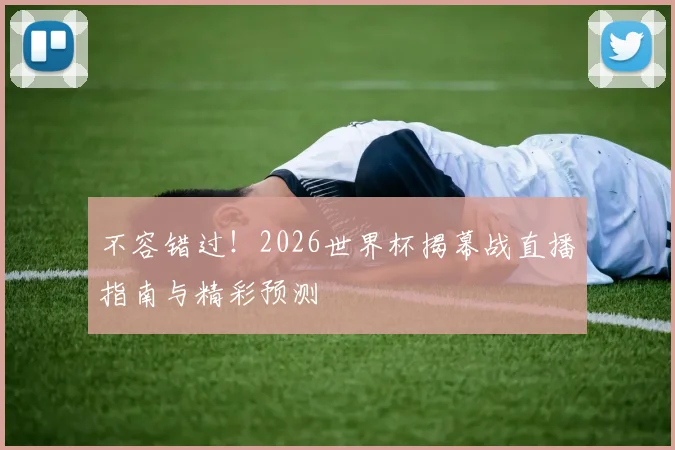 不容错过！2026世界杯揭幕战直播指南与精彩预测