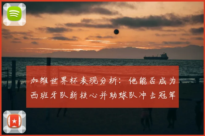 加维世界杯表现分析：他能否成为西班牙队新核心并助球队冲击冠军？