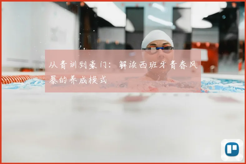 从青训到豪门：解读西班牙青春风暴的养成模式