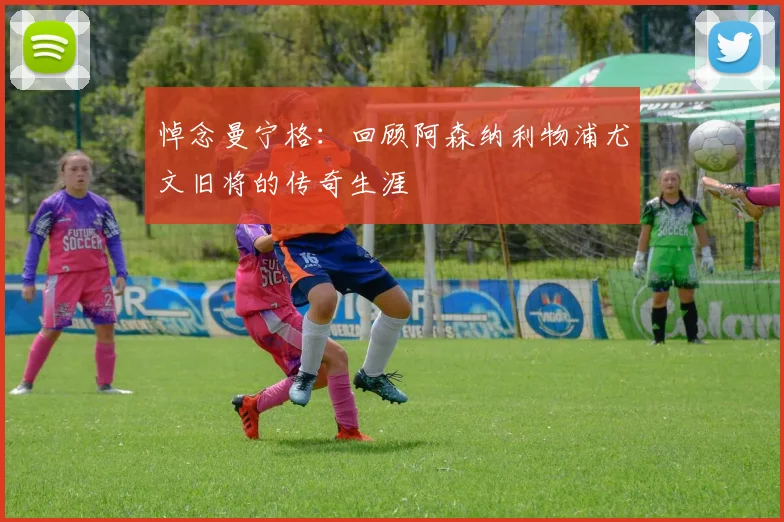 悼念曼宁格：回顾阿森纳利物浦尤文旧将的传奇生涯