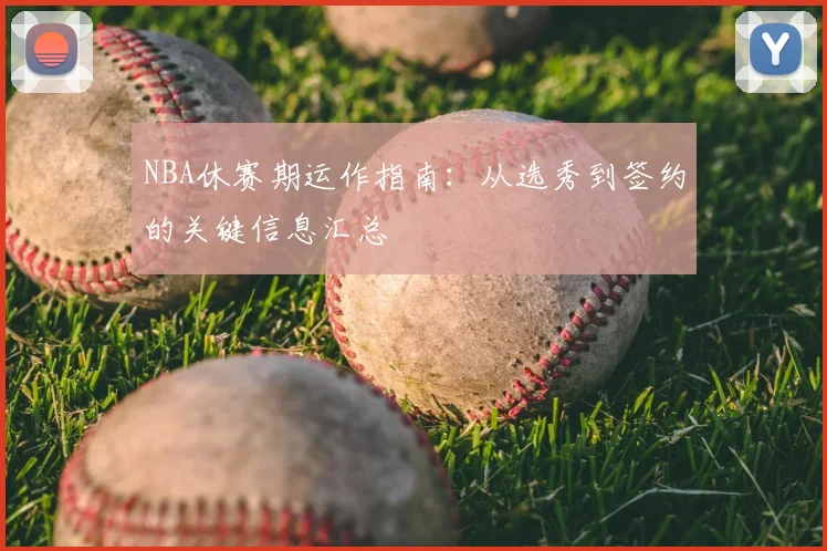 NBA休赛期运作指南：从选秀到签约的关键信息汇总