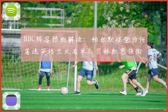 BBC阵容预测解读：帕尔默福登为何落选英格兰大名单？贝林凯恩领衔