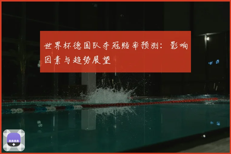 世界杯德国队夺冠赔率预测：影响因素与趋势展望