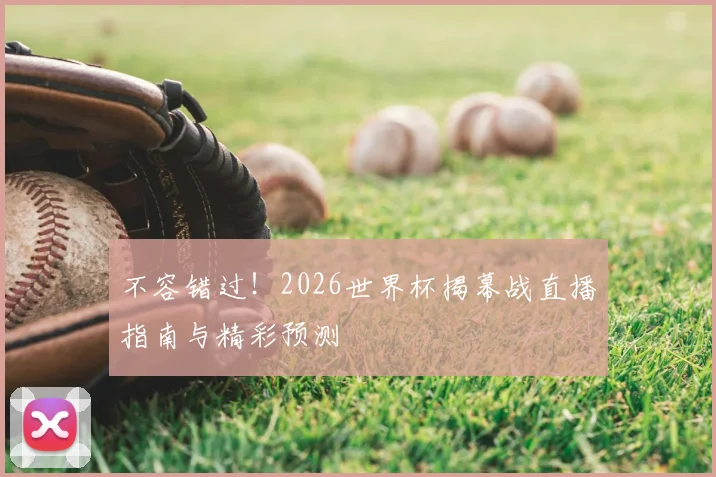 不容错过！2026世界杯揭幕战直播指南与精彩预测