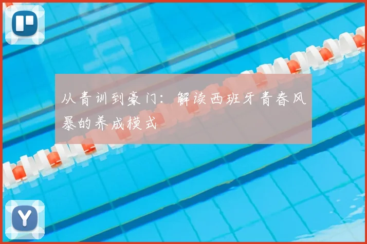 从青训到豪门：解读西班牙青春风暴的养成模式