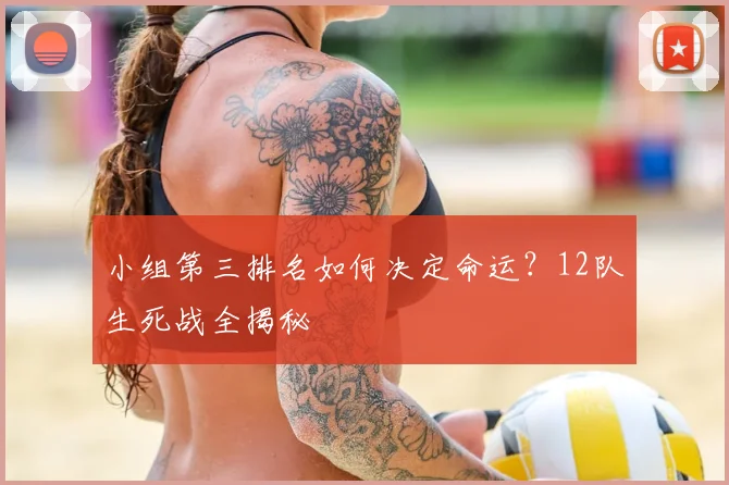 小组第三排名如何决定命运？12队生死战全揭秘