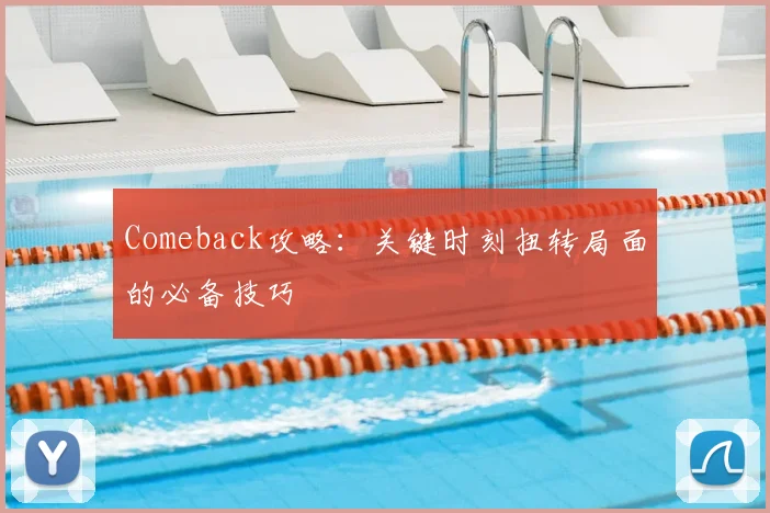 Comeback攻略：关键时刻扭转局面的必备技巧