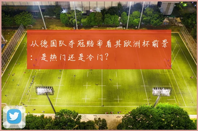 从德国队夺冠赔率看其欧洲杯前景：是热门还是冷门？