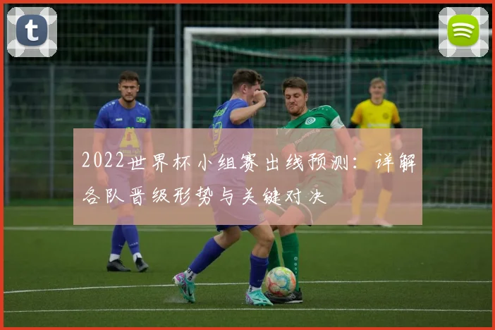 2022世界杯小组赛出线预测：详解各队晋级形势与关键对决
